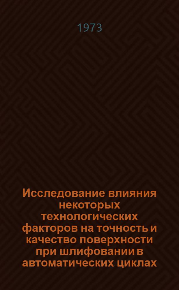 Исследование влияния некоторых технологических факторов на точность и качество поверхности при шлифовании в автоматических циклах : Автореф. дис. на соиск. учен. степени канд. техн. наук