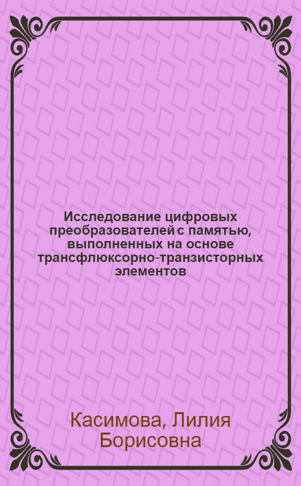 Исследование цифровых преобразователей с памятью, выполненных на основе трансфлюксорно-транзисторных элементов : Автореф. дис. на соиск. учен. степени канд. техн. наук : (05.13.13)