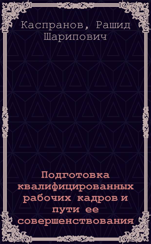 Подготовка квалифицированных рабочих кадров и пути ее совершенствования : (На материалах нефтеперераб. и нефтехим. предприятий Башк. АССР) : Автореф. дис. на соискание учен. степени канд. экон. наук : (596)