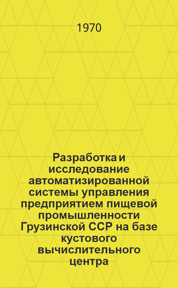 Разработка и исследование автоматизированной системы управления предприятием пищевой промышленности Грузинской ССР на базе кустового вычислительного центра : Автореф. дис. на соискание учен. степени канд. техн. наук : (255)