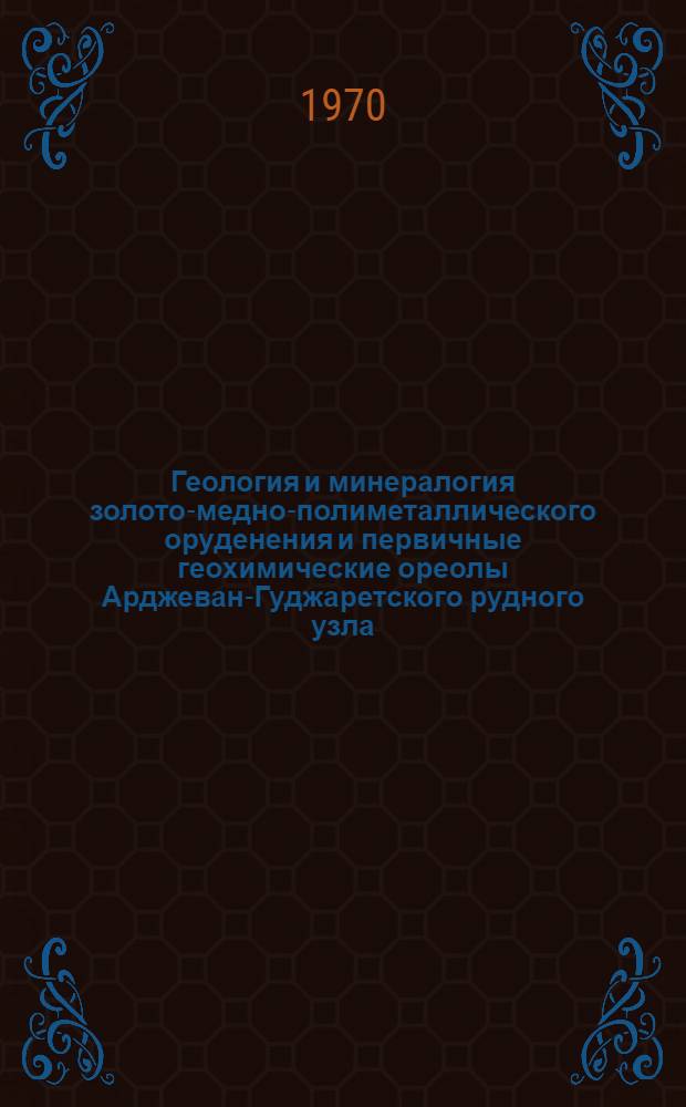Геология и минералогия золото-медно-полиметаллического оруденения и первичные геохимические ореолы Арджеван-Гуджаретского рудного узла : (Аджаро-Триалетия) : Автореф. дис. на соискание учен. степени канд. геол.-минерал. наук : (04.133)