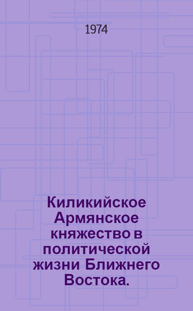 Киликийское Армянское княжество в политической жизни Ближнего Востока. (1080-1137 гг.) : Автореф. дис. на соиск. учен. степени канд. ист. наук : (07.00.02)