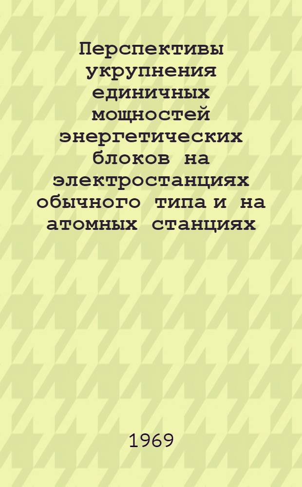 Перспективы укрупнения единичных мощностей энергетических блоков на электростанциях обычного типа и на атомных станциях : (Пер. с фр.)