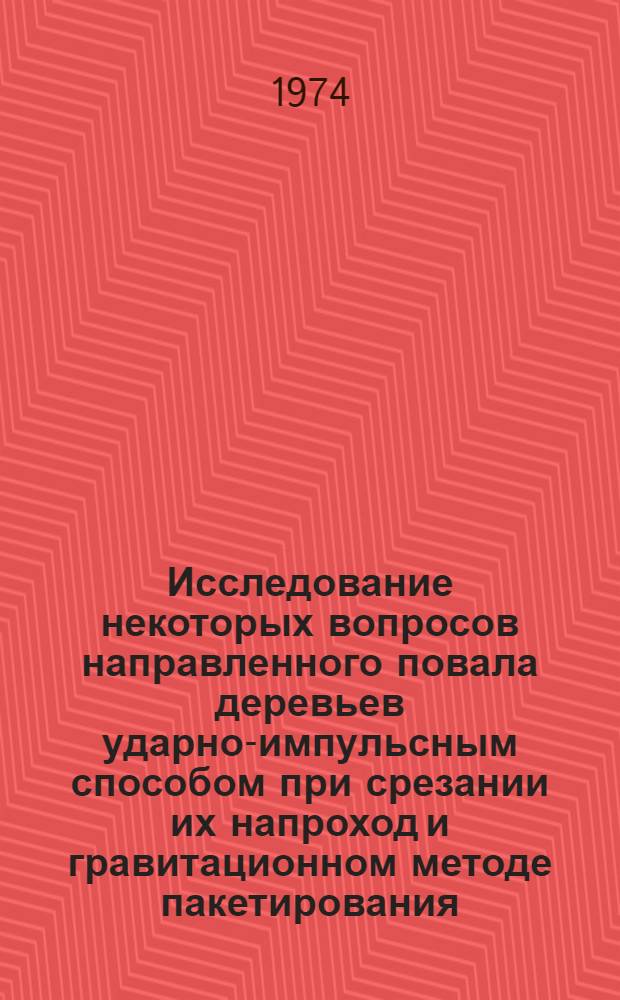 Исследование некоторых вопросов направленного повала деревьев ударно-импульсным способом при срезании их напроход и гравитационном методе пакетирования : Автореф. дис. на соиск. учен. степени канд. техн. наук : (05.21.01)