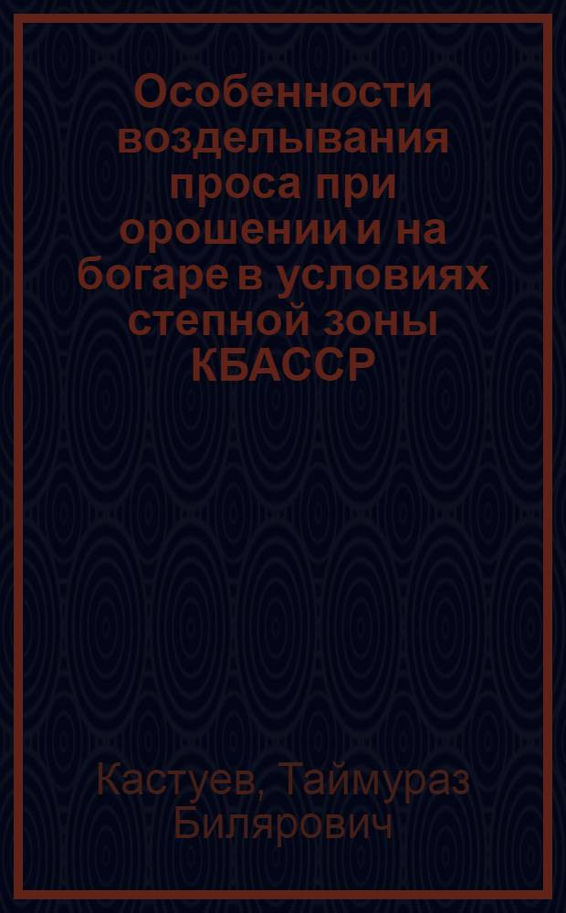Особенности возделывания проса при орошении и на богаре в условиях степной зоны КБАССР : Автореф. дис. на соискание учен. степени канд. с.-х. наук : (538)