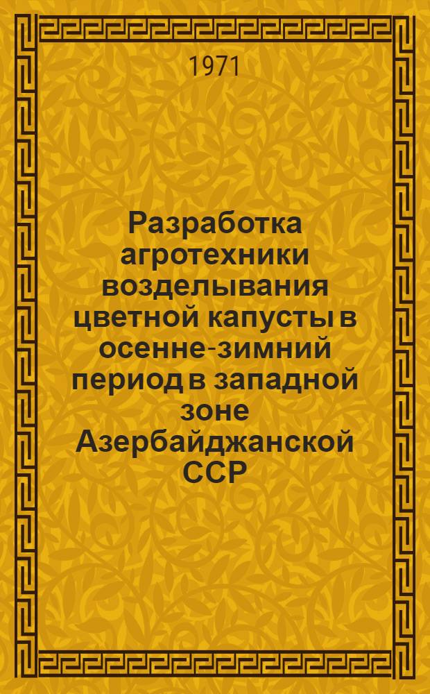 Разработка агротехники возделывания цветной капусты в осенне-зимний период в западной зоне Азербайджанской ССР : Автореф. дис. на соискание учен. степени канд. с.-х. наук : (535)