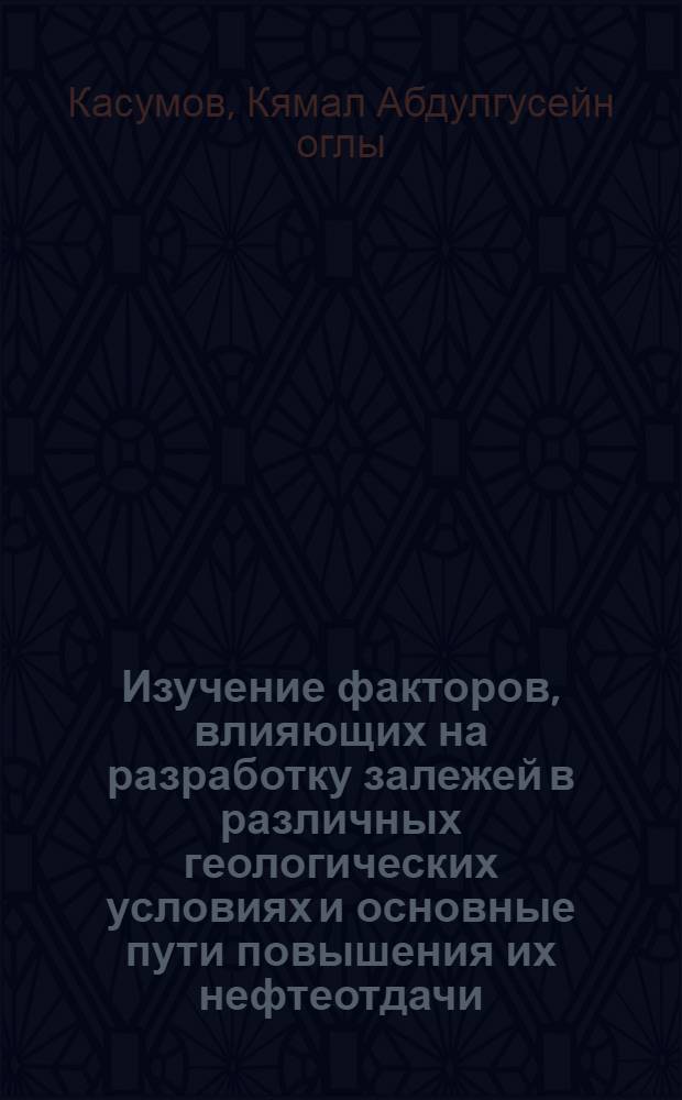 Изучение факторов, влияющих на разработку залежей в различных геологических условиях и основные пути повышения их нефтеотдачи : (На примере ПК свиты месторождений б. Дарвина, о. Артема и Гюргяны-море) : Автореф. дис. на соискание учен. степени канд. геол.-минерал. наук : (136)
