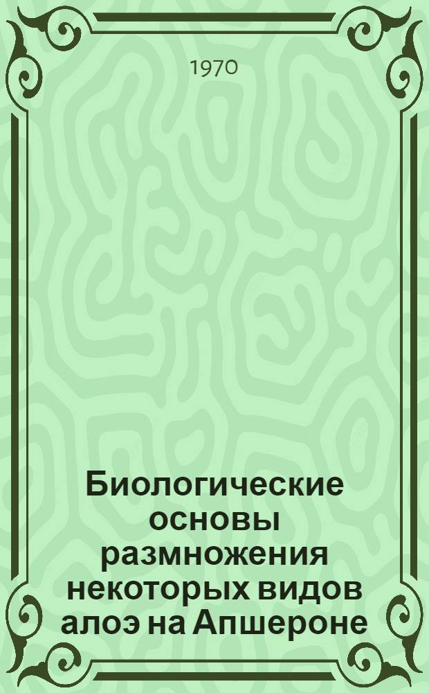 Биологические основы размножения некоторых видов алоэ на Апшероне : Автореф. дис. на соискание учен. степени канд. биол. наук : (03.094)