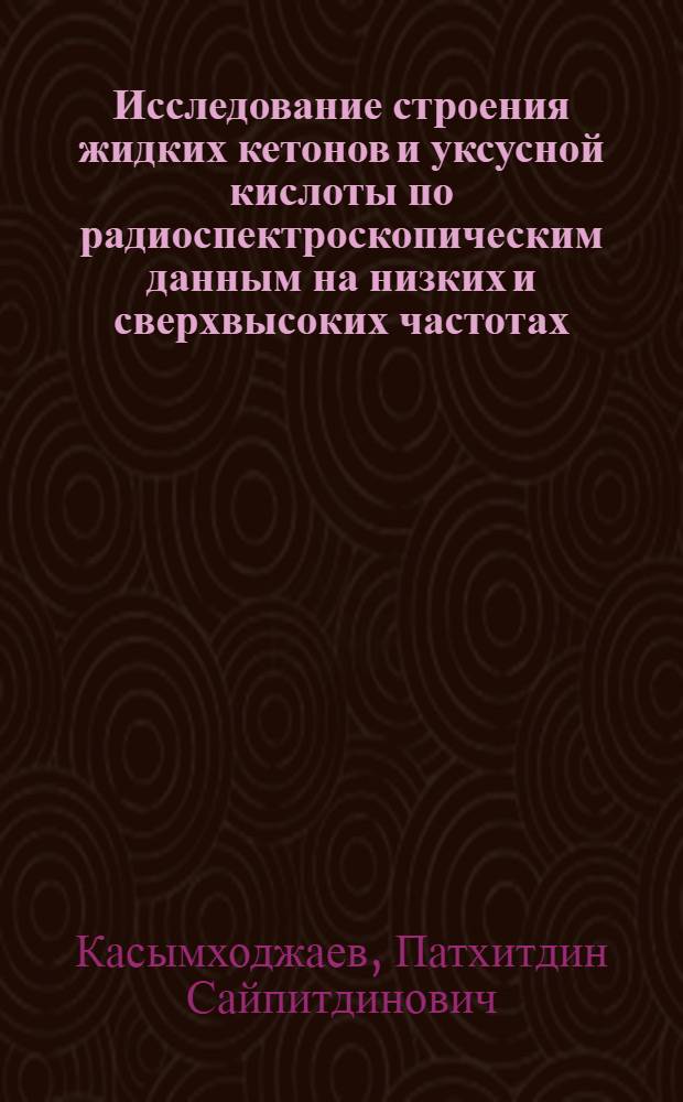 Исследование строения жидких кетонов и уксусной кислоты по радиоспектроскопическим данным на низких и сверхвысоких частотах : Автореф. дис. на соиск. учен. степени канд. физ.-мат. наук : (01.04.15)