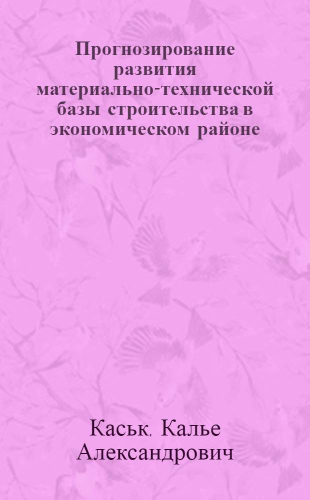Прогнозирование развития материально-технической базы строительства в экономическом районе : (На опыте ЭССР) : Тезисы докл. на Всесоюз. совещ. по прогнозированию развития и размещения стр-ва в СССР и его индустриальной базы