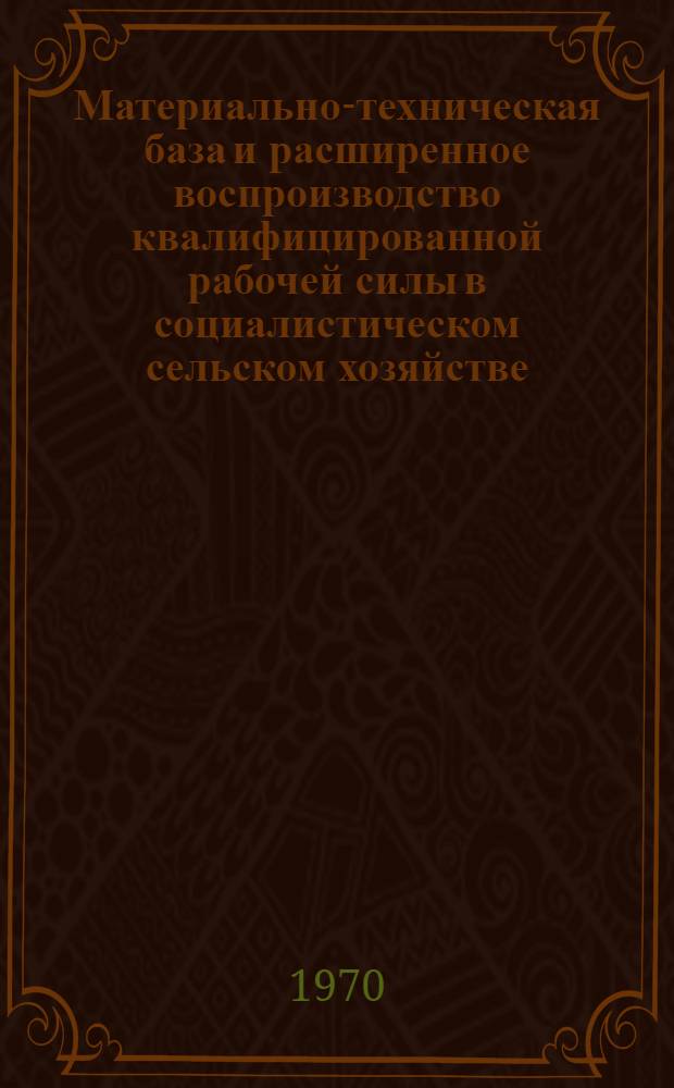 Материально-техническая база и расширенное воспроизводство квалифицированной рабочей силы в социалистическом сельском хозяйстве : Автореф. дис. на соискание учен. степени канд. экон. наук : (590)