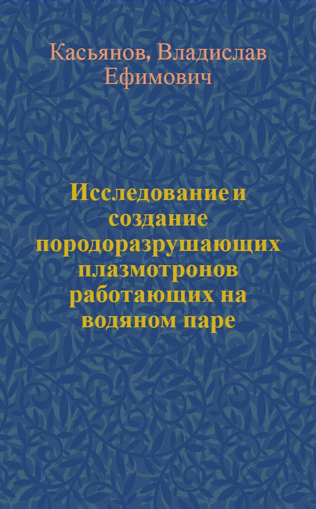 Исследование и создание породоразрушающих плазмотронов работающих на водяном паре : Автореф. дис. на соиск. учен. степени канд. техн. наук : (05.05.06)
