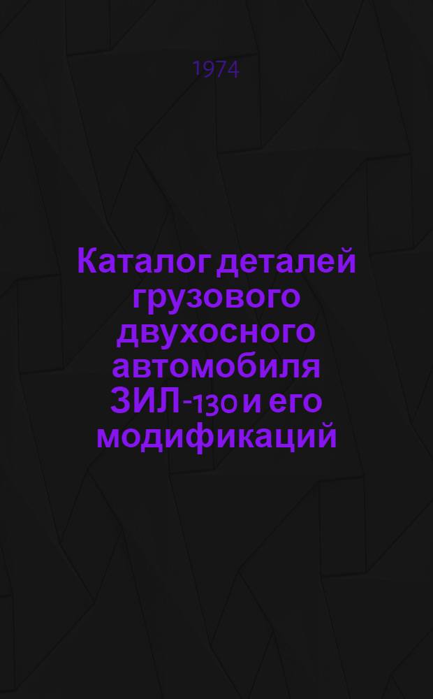 Каталог деталей грузового двухосного автомобиля ЗИЛ-130 и его модификаций