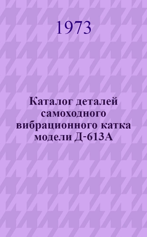 Каталог деталей самоходного вибрационного катка модели Д-613А