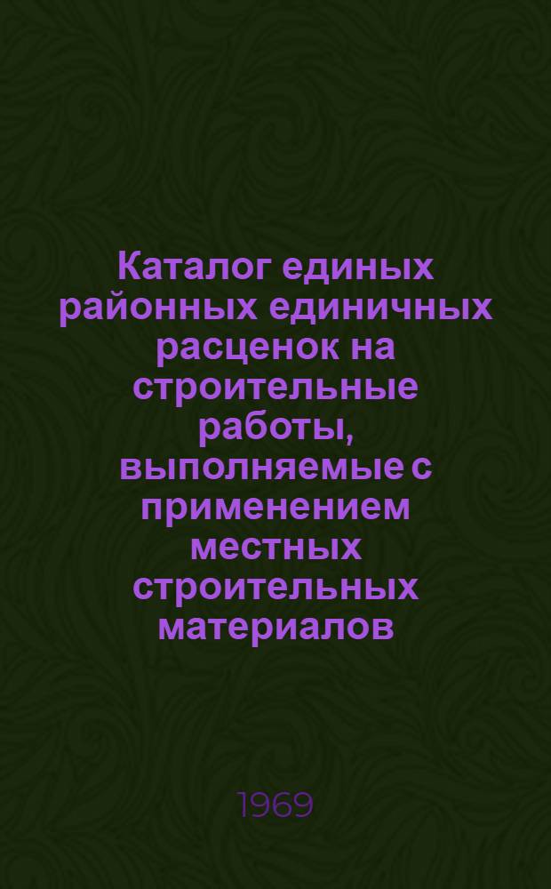 Каталог единых районных единичных расценок на строительные работы, выполняемые с применением местных строительных материалов, изделий и конструкций, для сельского строительства по 4-м зонам Архангельской области : Утв. 11/II 1969 г