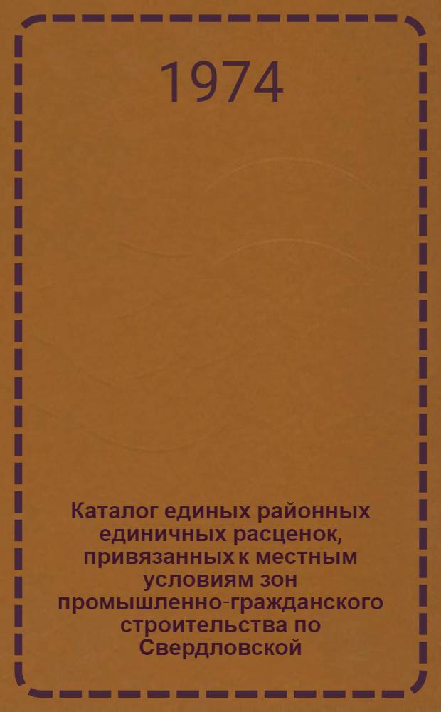 Каталог единых районных единичных расценок, привязанных к местным условиям зон промышленно-гражданского строительства по Свердловской, Пермской и Тюменской областям : Утв. 12/IX 1973 г