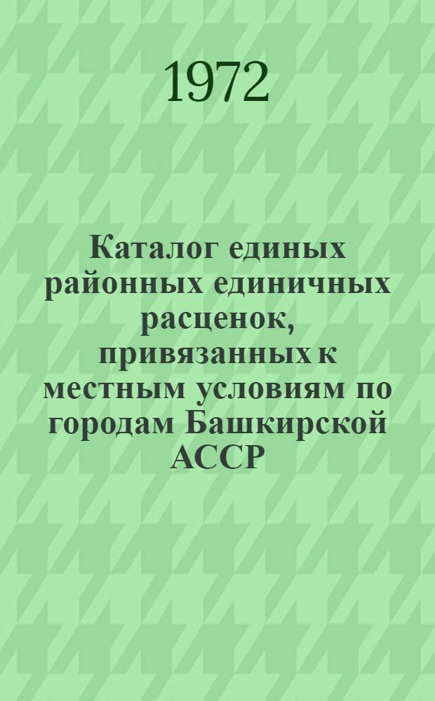 [Каталог единых районных единичных расценок, привязанных к местным условиям по городам Башкирской АССР : Утв. 20/III 1969 г. с введ. в действие с 1 янв. 1969 г. : В 3 т. : Т. 2 : Дополнения... : Утв. 11/V 1971 г. с введ. в действие с 1 янв. 1970 г