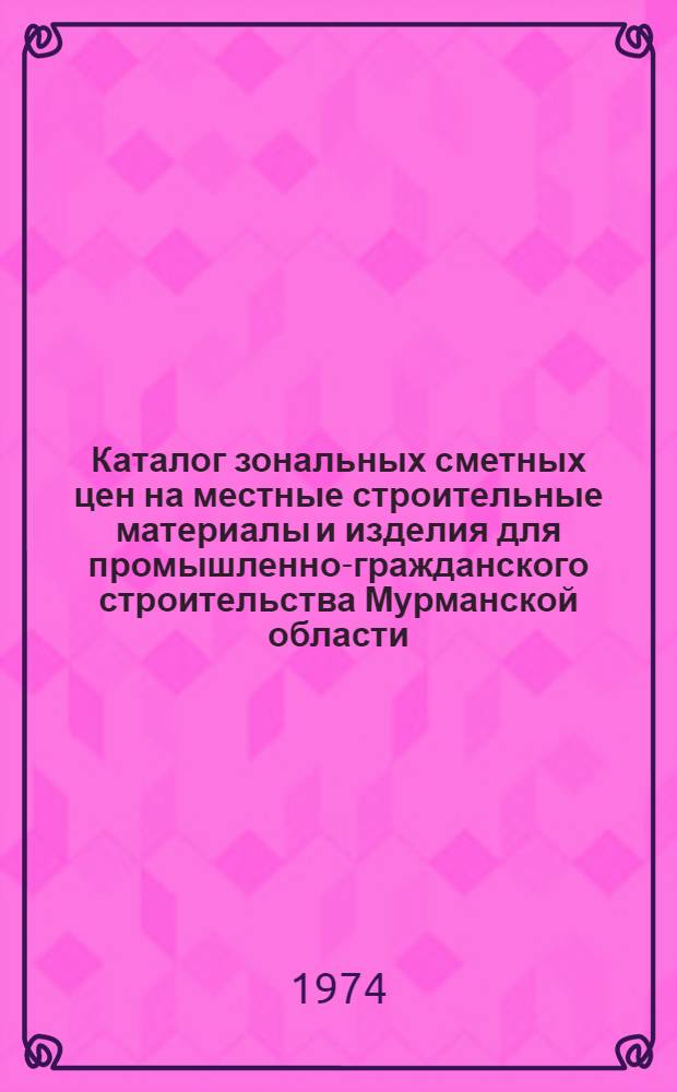 Каталог зональных сметных цен на местные строительные материалы и изделия для промышленно-гражданского строительства Мурманской области : (I-VIII зоны)