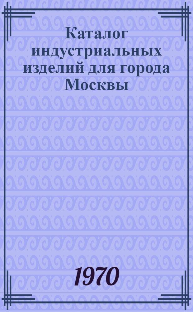 Каталог индустриальных изделий для города Москвы : Номенклатура унифицированных индустриальных изделий для строительства жилых домов в г. Москве : НИ-823-01 : (Уточнена в соответствии с решением МГИ № 22/7 от 20 июня 1969 г.)