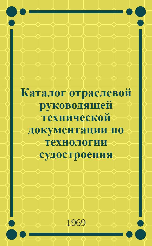 Каталог отраслевой руководящей технической документации по технологии судостроения : (По состоянию на 1 янв. 1970 г.)
