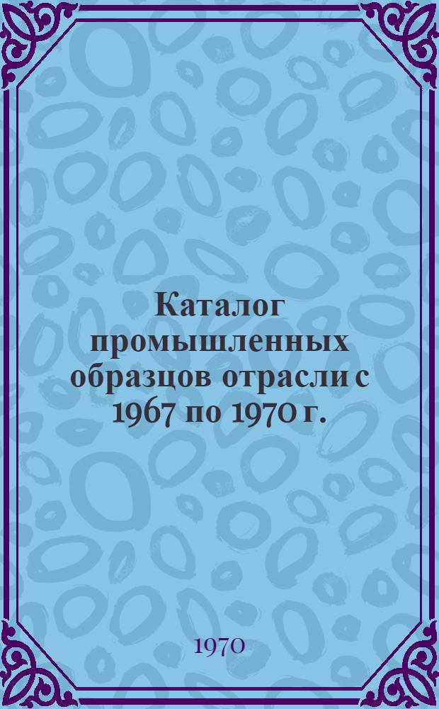Каталог промышленных образцов отрасли [с 1967 по 1970 г.]