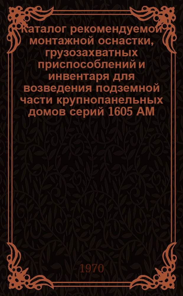 Каталог рекомендуемой монтажной оснастки, грузозахватных приспособлений и инвентаря для возведения подземной части крупнопанельных домов серий 1605 АМ/9, II-49 "Д" и "П", II-57