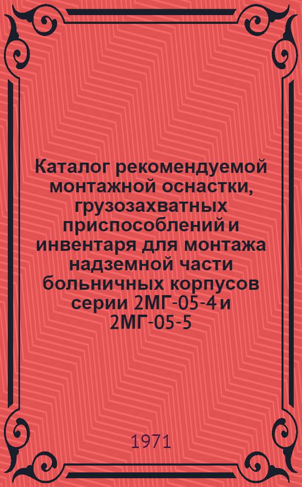 Каталог рекомендуемой монтажной оснастки, грузозахватных приспособлений и инвентаря для монтажа надземной части больничных корпусов серии 2МГ-05-4 и 2МГ-05-5