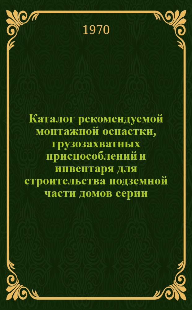 Каталог рекомендуемой монтажной оснастки, грузозахватных приспособлений и инвентаря для строительства подземной части домов серии: П-18-01/12, И-209"А", П-29-04, 1-515-04/9, 1МГ-601"Д"