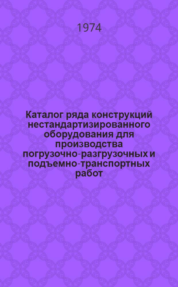 Каталог ряда конструкций нестандартизированного оборудования для производства погрузочно-разгрузочных и подъемно-транспортных работ
