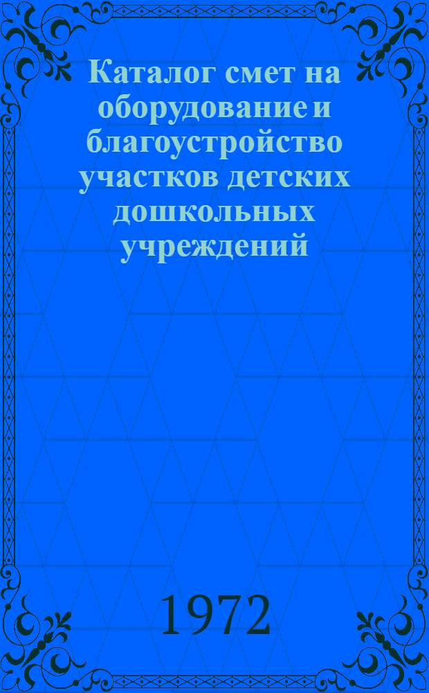 Каталог смет на оборудование и благоустройство участков детских дошкольных учреждений, площадок школ, жилых кварталов и микрорайонов : Сост. в ценах и нормах, введ. с 1 янв. 1969 г