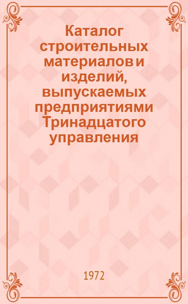Каталог строительных материалов и изделий, выпускаемых предприятиями Тринадцатого управления