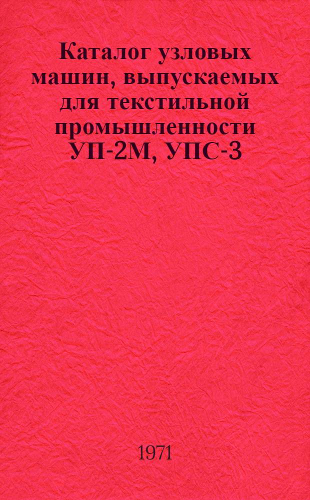 Каталог узловых машин, выпускаемых для текстильной промышленности УП-2М, УПС-3