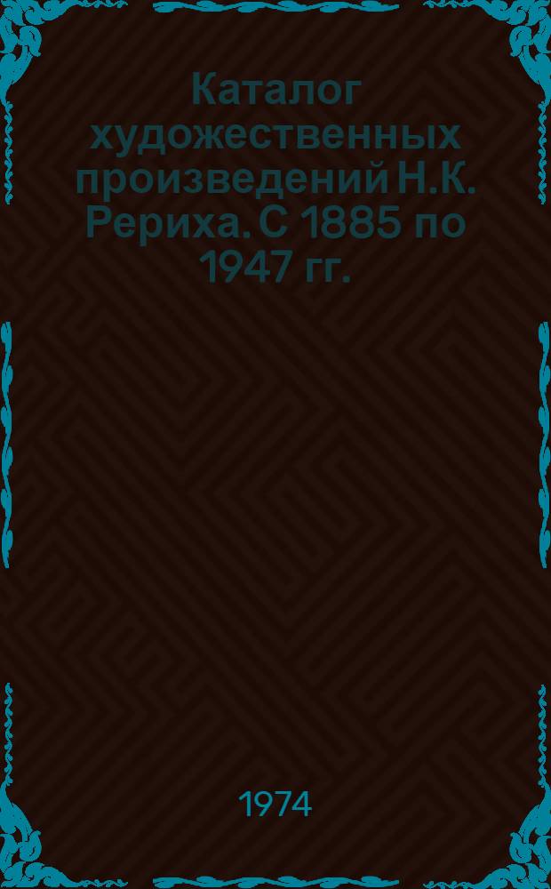 Каталог художественных произведений Н.К. Рериха. С 1885 по 1947 гг.