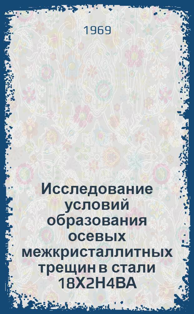 Исследование условий образования осевых межкристаллитных трещин в стали 18Х2Н4ВА : Автореф. дис. на соискание учен. степени канд. техн. наук : (321)