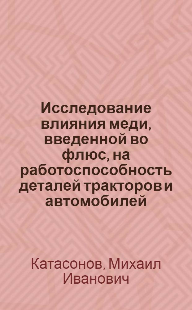 Исследование влияния меди, введенной во флюс, на работоспособность деталей тракторов и автомобилей, восстановленных наплавкой : Автореф. дис. на соиск. учен. степени канд. техн. наук : (05.20.03)