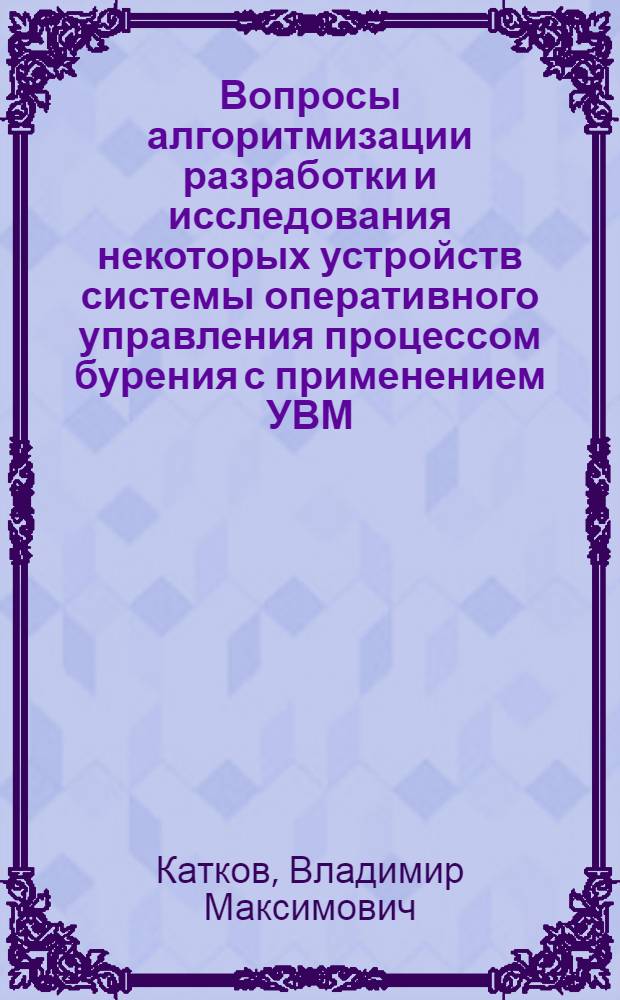 Вопросы алгоритмизации разработки и исследования некоторых устройств системы оперативного управления процессом бурения с применением УВМ : Автореф. дис. на соиск. учен. степени канд. техн. наук