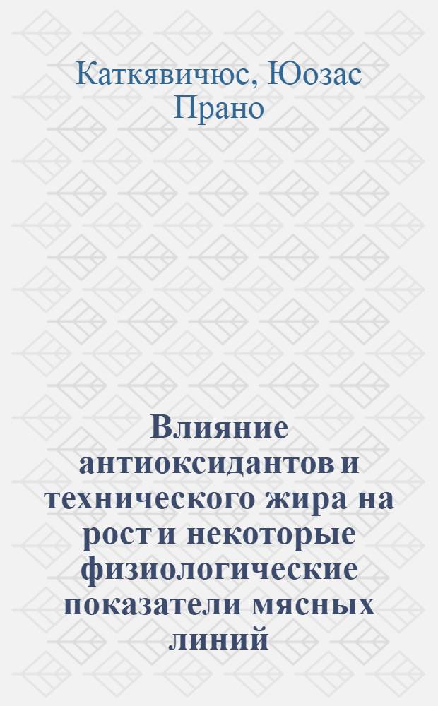 Влияние антиоксидантов и технического жира на рост и некоторые физиологические показатели мясных линий : Автореф. дис. на соиск. учен. степени канд. биол. наук : (03.00.13)