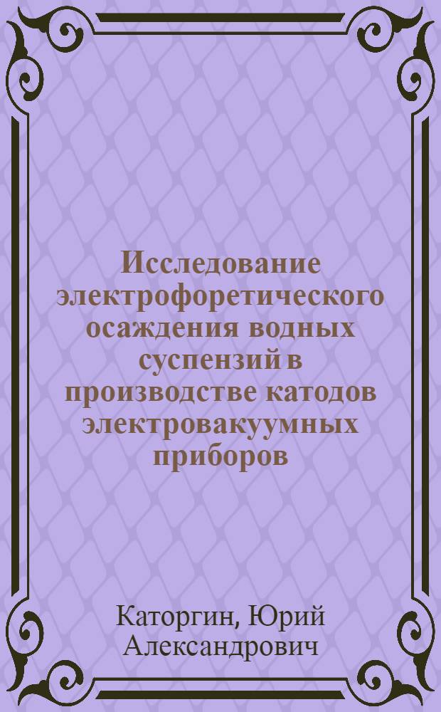 Исследование электрофоретического осаждения водных суспензий в производстве катодов электровакуумных приборов : Автореф. дис. на соиск. учен. степени канд. хим. наук : (00.11)