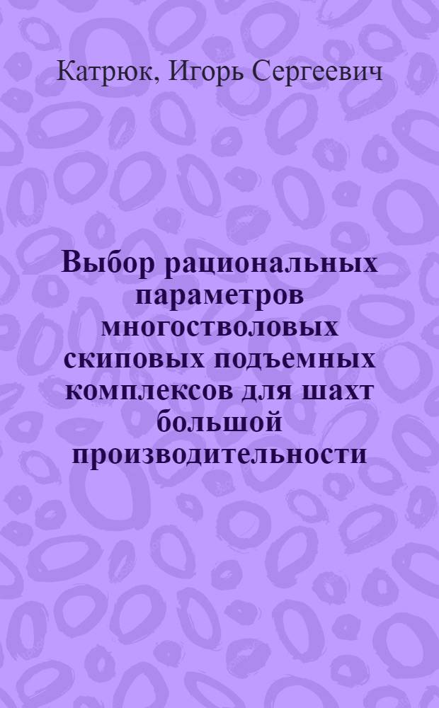 Выбор рациональных параметров многостволовых скиповых подъемных комплексов для шахт большой производительности : Автореф. дис. на соиск. учен. степени канд. техн. наук : (05.173)