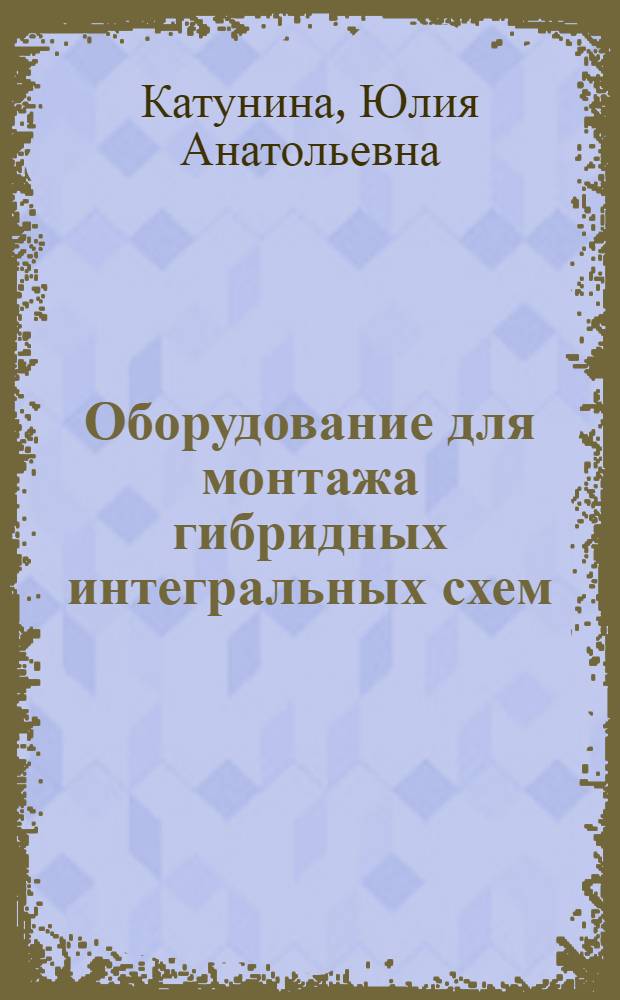 Оборудование для монтажа гибридных интегральных схем : (По материалам иностр. печати за 1969-1972 гг.)