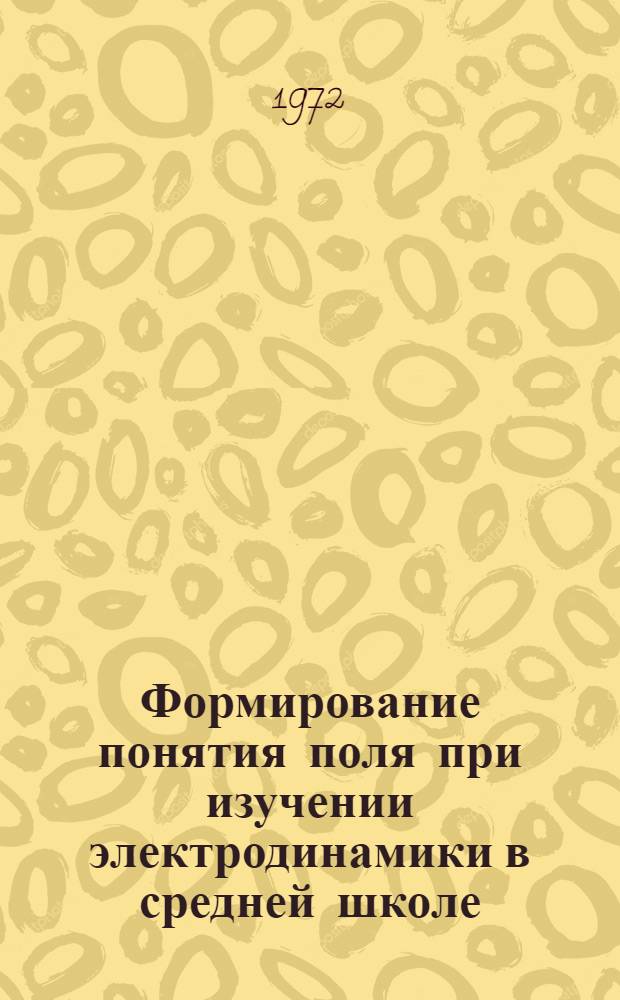 Формирование понятия поля при изучении электродинамики в средней школе : Автореф. дис. на соиск. учен. степени канд. пед. наук : (13.00.02)