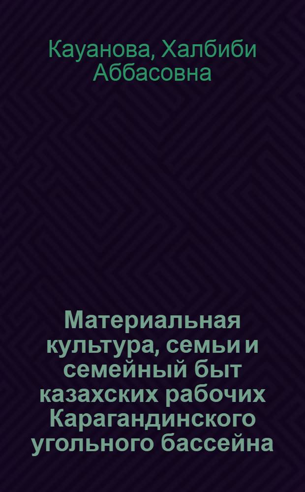 Материальная культура, семьи и семейный быт казахских рабочих Карагандинского угольного бассейна : Автореф. дис. на соискание учен. степени канд. ист. наук : (576)