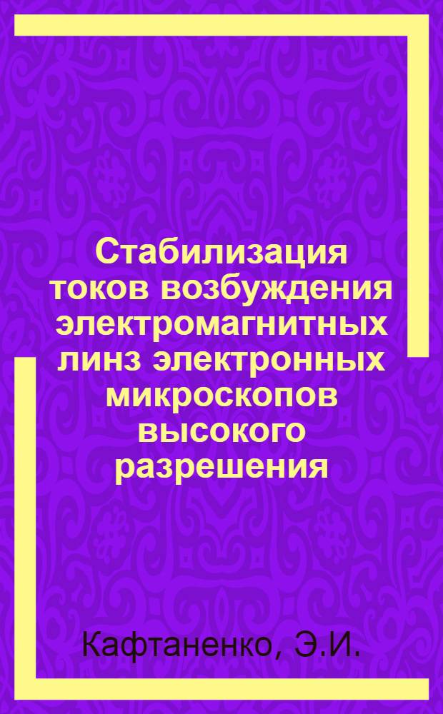 Стабилизация токов возбуждения электромагнитных линз электронных микроскопов высокого разрешения : Автореф. дис. на соискание учен. степени канд. техн. наук : (296)