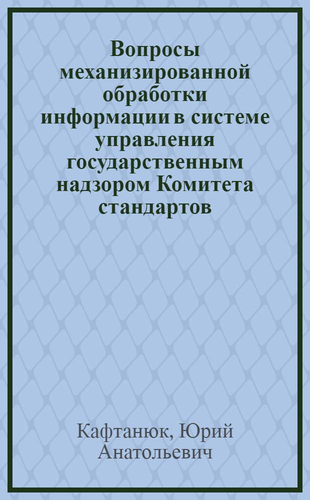 Вопросы механизированной обработки информации в системе управления государственным надзором Комитета стандартов, мер и измерительных приборов при Совете Министров СССР : Автореферат дис. на соискание учен. степени канд. экон. наук : (602)