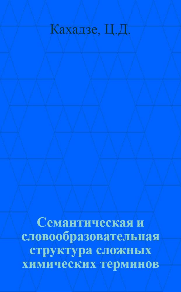 Семантическая и словообразовательная структура сложных химических терминов : Автореф. дис. на соискание учен. степени канд. филол. наук : (663)