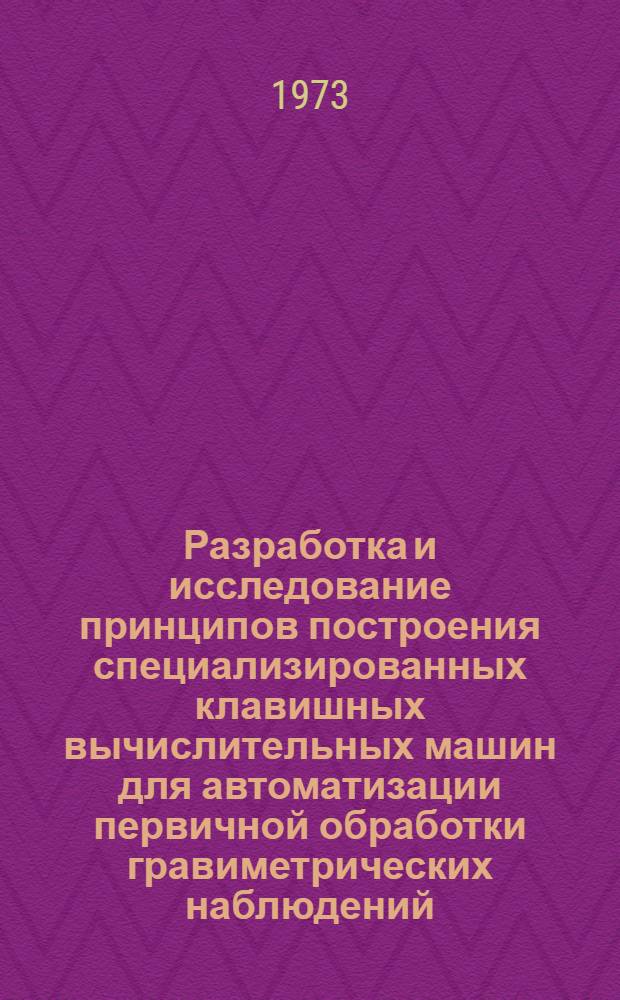 Разработка и исследование принципов построения специализированных клавишных вычислительных машин для автоматизации первичной обработки гравиметрических наблюдений : Автореф. дис. на соиск. учен. степени канд. техн. наук : (05.13.13)