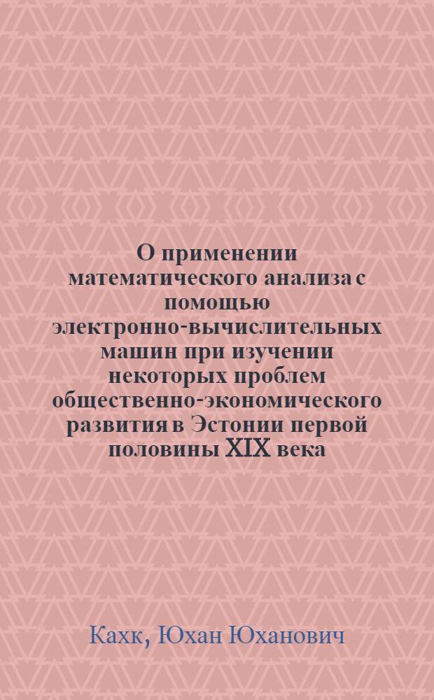 О применении математического анализа с помощью электронно-вычислительных машин при изучении некоторых проблем общественно-экономического развития в Эстонии первой половины XIX века : Доклад