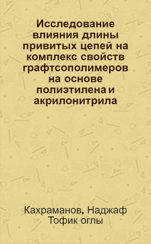 Исследование влияния длины привитых цепей на комплекс свойств графтсополимеров на основе полиэтилена и акрилонитрила : Автореф. дис. на соиск. учен. степени канд. хим. наук : (02.00.06)