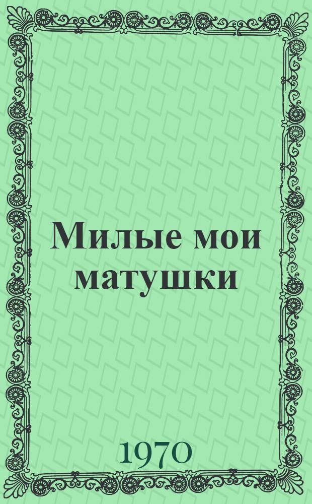 Милые мои матушки : Комедия в 3 д