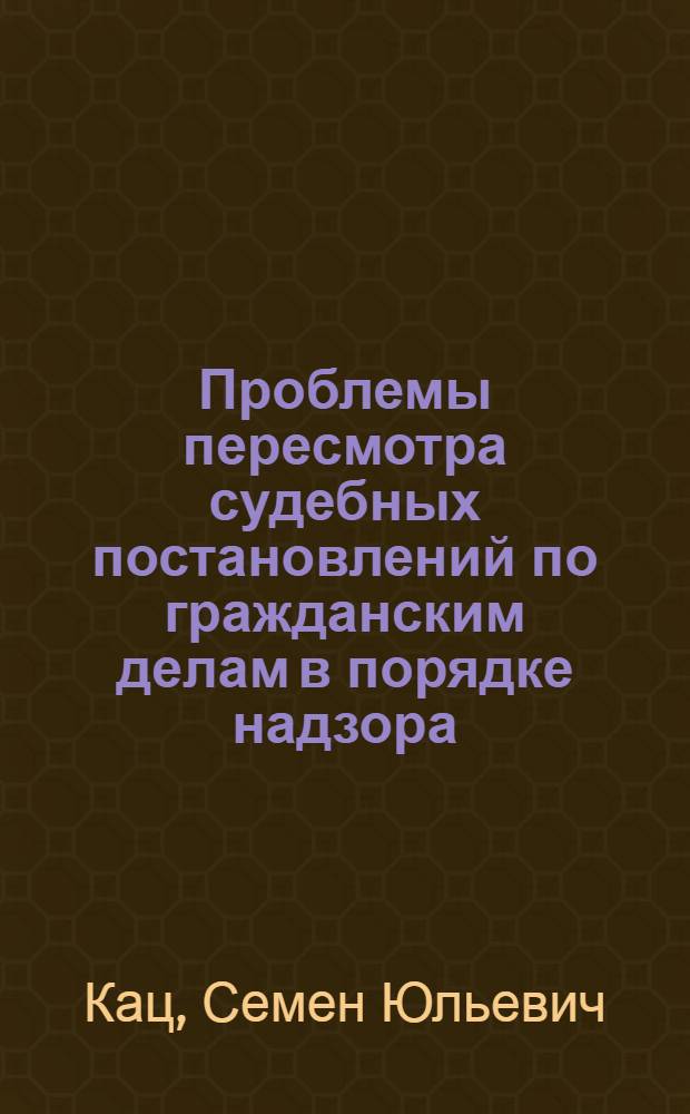 Проблемы пересмотра судебных постановлений по гражданским делам в порядке надзора : Автореф. дис. на соискание учен. степени д-ра юрид. наук : (712)